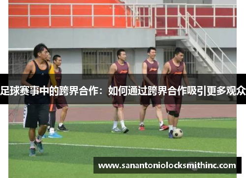 足球赛事中的跨界合作：如何通过跨界合作吸引更多观众