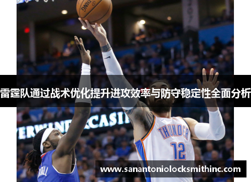 雷霆队通过战术优化提升进攻效率与防守稳定性全面分析